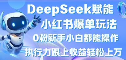 DeepSeek赋能小红书爆单玩法0粉新手小白都能操作,执行力跟上收益轻松上W,懒人勿做-长青终点站