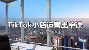 TikTok小店运营出单课，从开店选品、运营出单、发货回款，进行全流程讲解-长青终点站