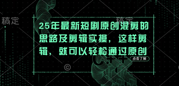 25年最新短剧原创混剪的思路及剪辑实操，这样剪辑，就可以轻松通过原创-长青终点站