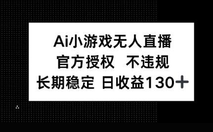 AI小游戏无人直播，官方授权 不违规，单日平均收益100+-长青终点站