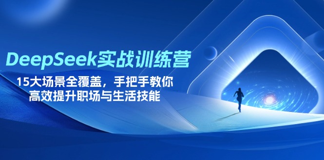 （14236期）DeepSeek实战训练营，15大场景全覆盖，手把手教你高效提升职场与生活技能-长青终点站