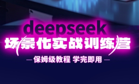 DeepSeek场景化实战训练营，保姆级教程，学完即用，手把手教你用DeepSeek提升效率-长青终点站